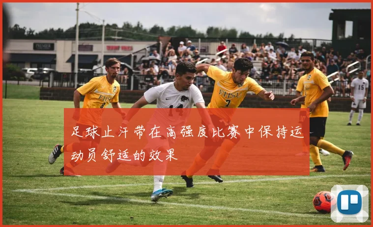 足球止汗带在高强度比赛中保持运动员舒适的效果