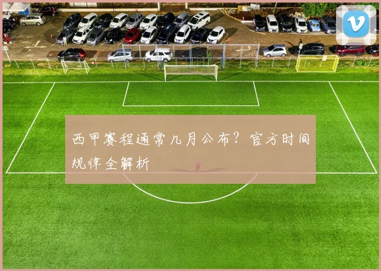 西甲赛程通常几月公布？官方时间规律全解析