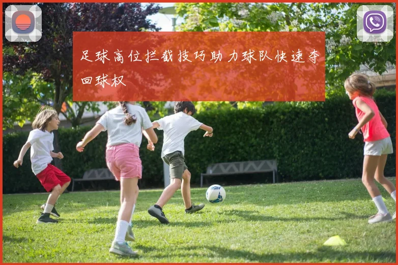 足球高位拦截技巧助力球队快速夺回球权