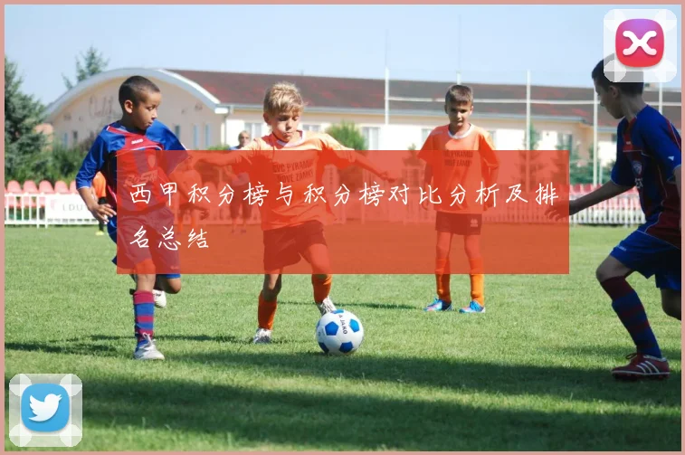 西甲积分榜与积分榜对比分析及排名总结