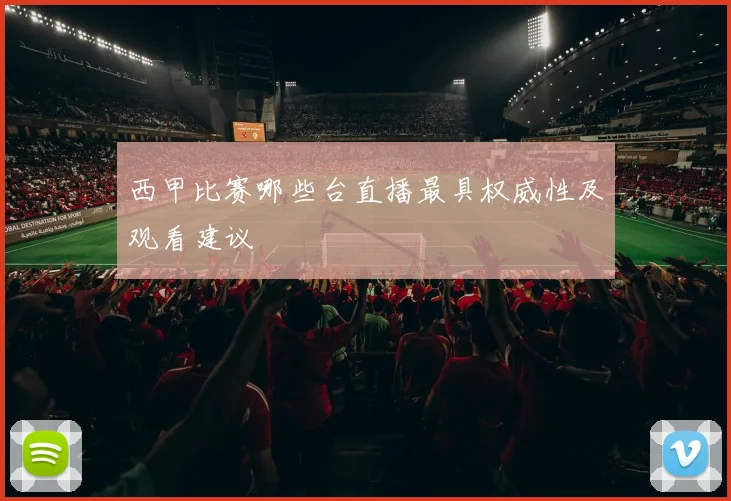 西甲比赛哪些台直播最具权威性及观看建议