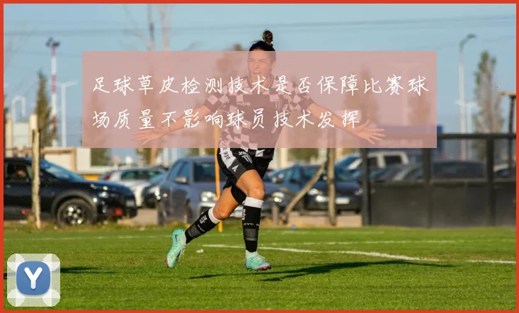 足球草皮检测技术是否保障比赛球场质量不影响球员技术发挥