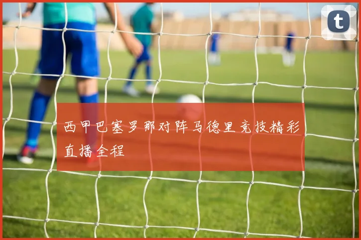 西甲巴塞罗那对阵马德里竞技精彩直播全程