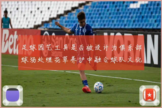 足球园艺工具是否被设计为俱乐部球场处理花草养护中融合球队文化元素