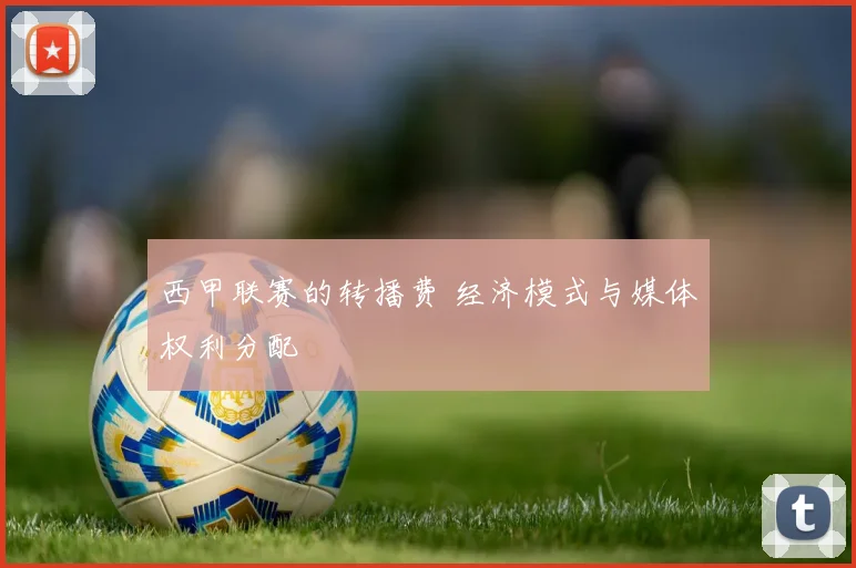 西甲联赛的转播费 经济模式与媒体权利分配