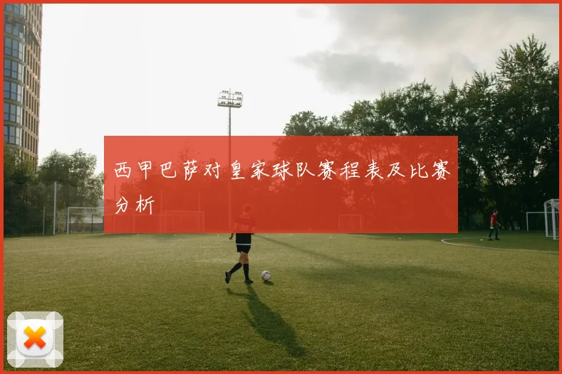 西甲巴萨对皇家球队赛程表及比赛分析