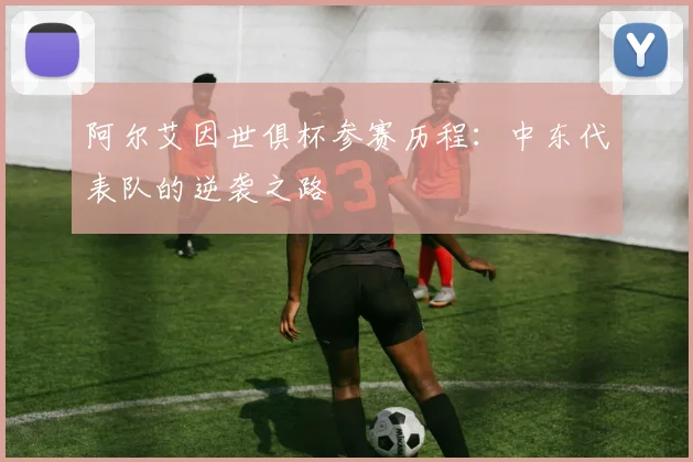阿尔艾因世俱杯参赛历程：中东代表队的逆袭之路